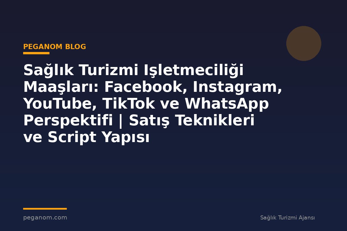 Sağlık Turizmi Işletmeciliği Maaşları: Facebook, Instagram, YouTube, TikTok ve WhatsApp Perspektifi | Satış Teknikleri ve Script Yapısı
