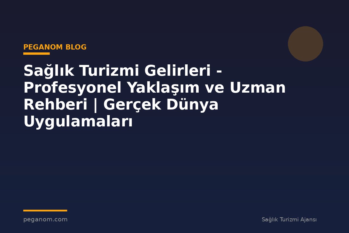 Sağlık Turizmi Gelirleri - Profesyonel Yaklaşım ve Uzman Rehberi | Gerçek Dünya Uygulamaları