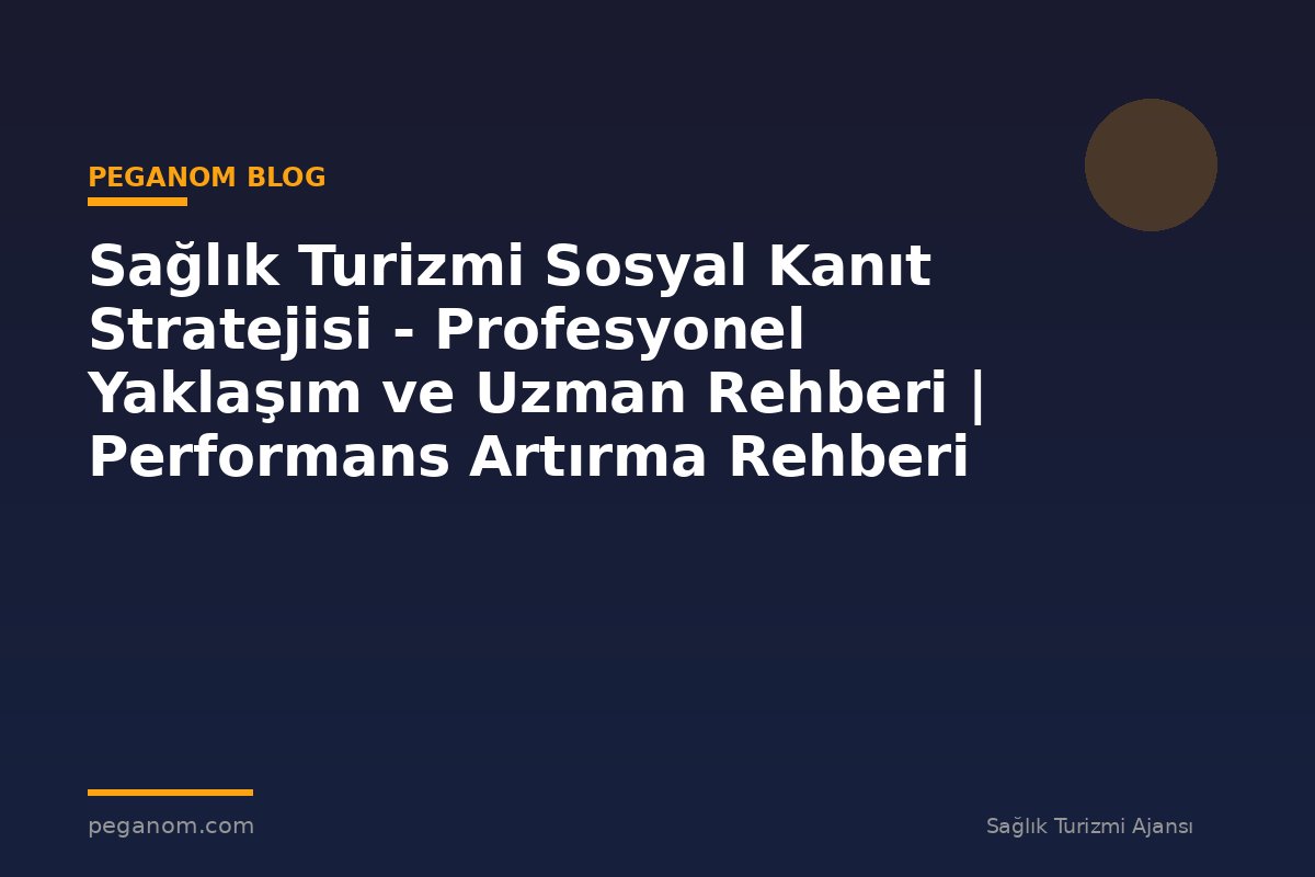 Sağlık Turizmi Sosyal Kanıt Stratejisi - Profesyonel Yaklaşım ve Uzman Rehberi | Performans Artırma Rehberi