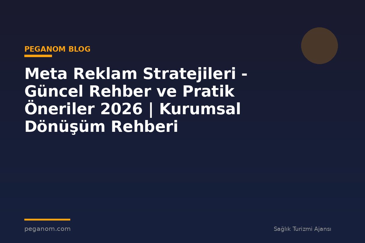 Meta Reklam Stratejileri - Güncel Rehber ve Pratik Öneriler 2026 | Kurumsal Dönüşüm Rehberi