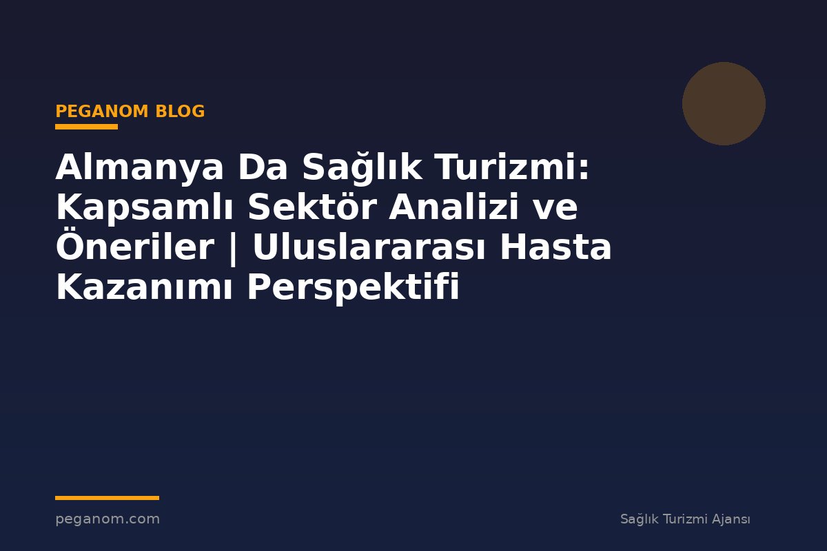 Almanya Da Sağlık Turizmi: Kapsamlı Sektör Analizi ve Öneriler | Uluslararası Hasta Kazanımı Perspektifi
