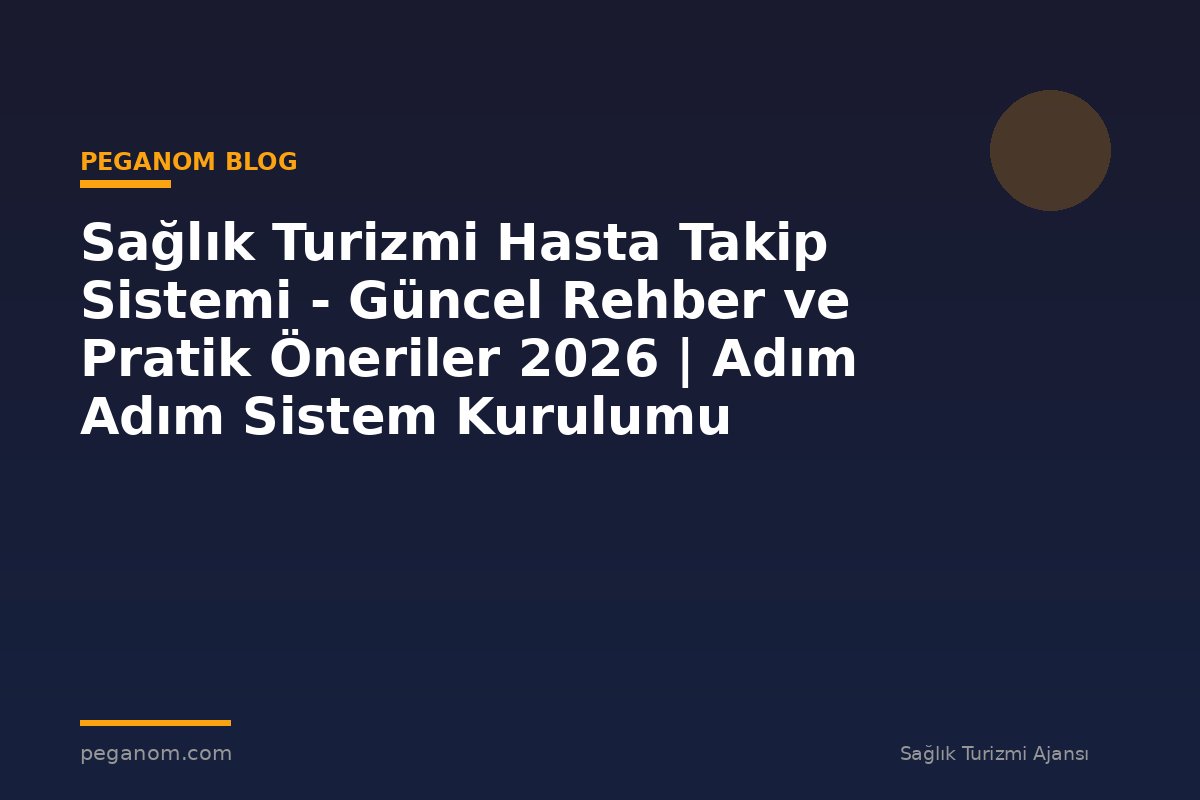 Sağlık Turizmi Hasta Takip Sistemi - Güncel Rehber ve Pratik Öneriler 2026 | Adım Adım Sistem Kurulumu
