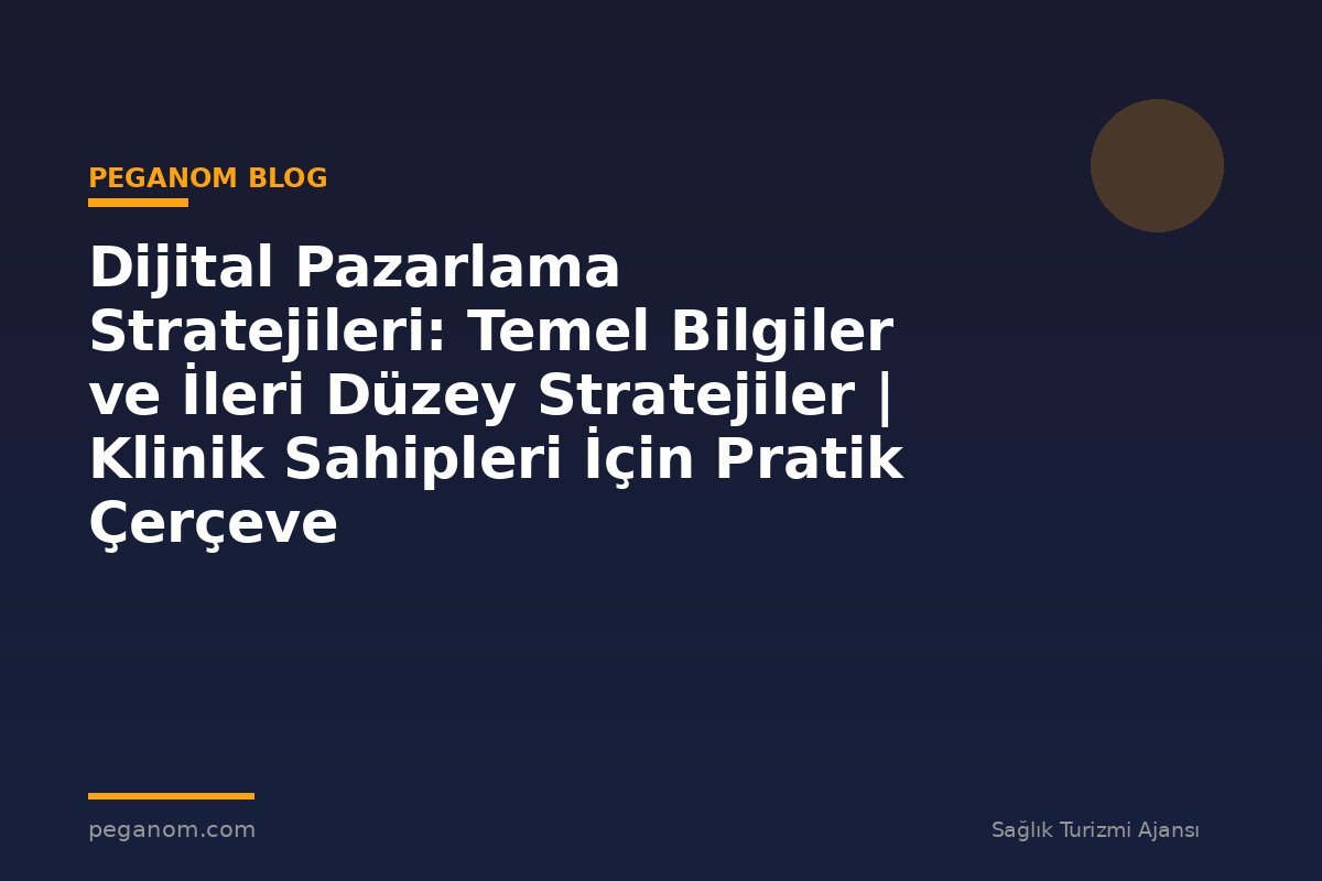 Dijital Pazarlama Stratejileri: Temel Bilgiler ve İleri Düzey Stratejiler | Klinik Sahipleri İçin Pratik Çerçeve