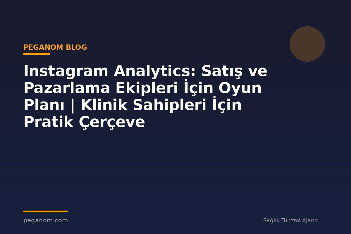 Instagram Analytics: Satış ve Pazarlama Ekipleri İçin Oyun Planı | Klinik Sahipleri İçin Pratik Çerçeve