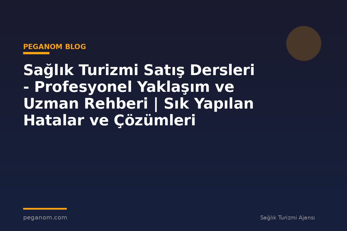 Sağlık Turizmi Satış Dersleri - Profesyonel Yaklaşım ve Uzman Rehberi | Sık Yapılan Hatalar ve Çözümleri