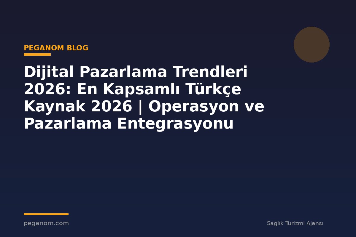Dijital Pazarlama Trendleri 2026: En Kapsamlı Türkçe Kaynak 2026 | Operasyon ve Pazarlama Entegrasyonu