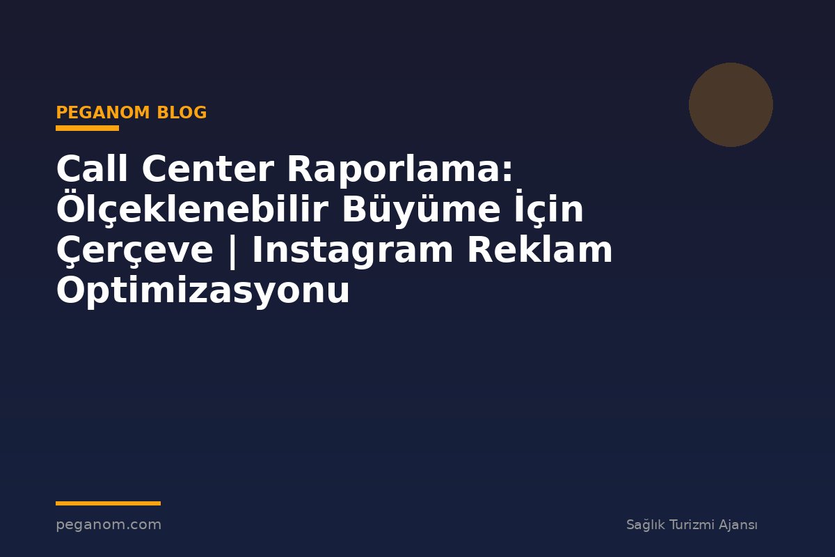 Call Center Raporlama: Ölçeklenebilir Büyüme İçin Çerçeve | Instagram Reklam Optimizasyonu