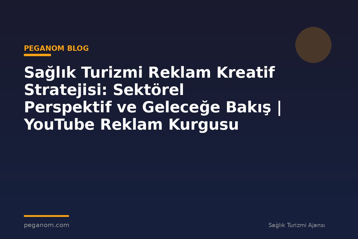 Sağlık Turizmi Reklam Kreatif Stratejisi: Sektörel Perspektif ve Geleceğe Bakış | YouTube Reklam Kurgusu