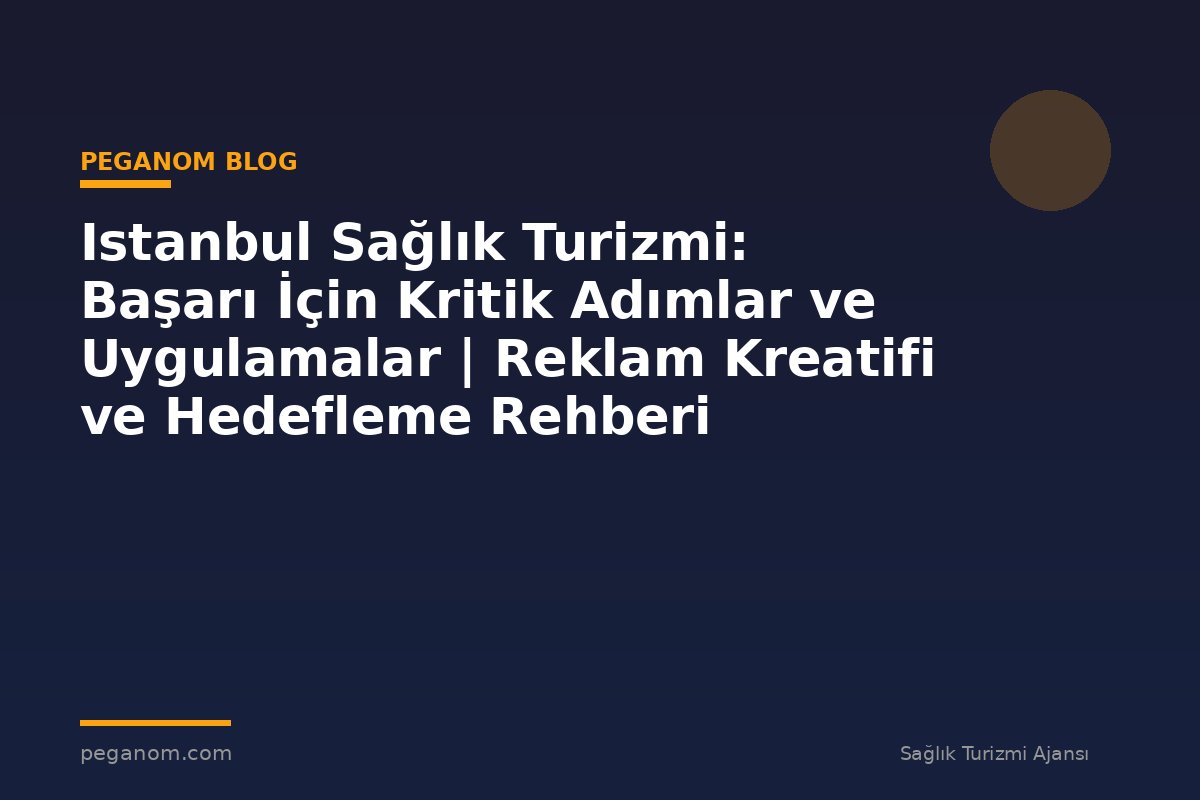 Istanbul Sağlık Turizmi: Başarı İçin Kritik Adımlar ve Uygulamalar | Reklam Kreatifi ve Hedefleme Rehberi