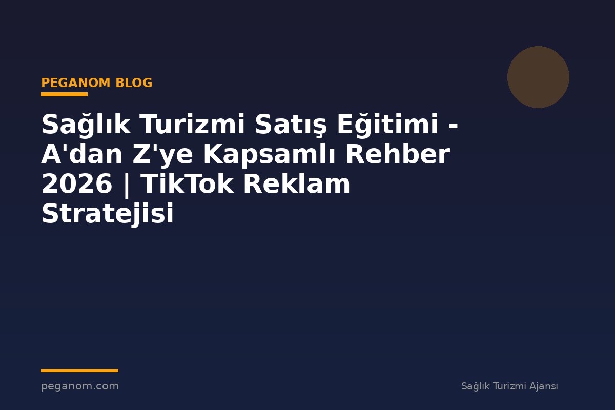 Sağlık Turizmi Satış Eğitimi - A'dan Z'ye Kapsamlı Rehber 2026 | TikTok Reklam Stratejisi