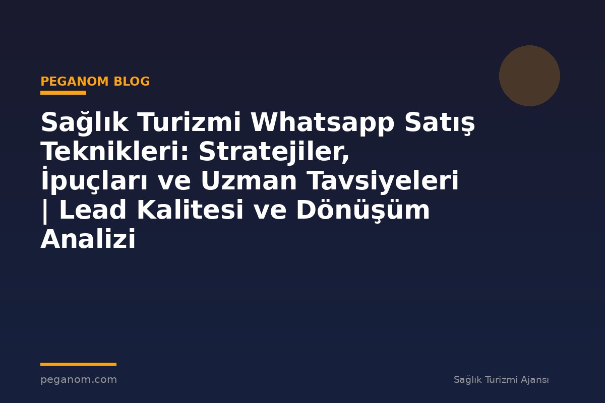 Sağlık Turizmi Whatsapp Satış Teknikleri: Stratejiler, İpuçları ve Uzman Tavsiyeleri | Lead Kalitesi ve Dönüşüm Analizi