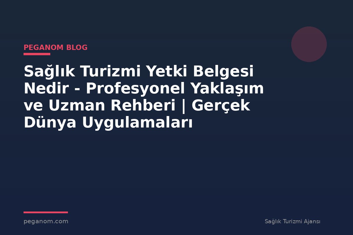 Sağlık Turizmi Yetki Belgesi Nedir - Profesyonel Yaklaşım ve Uzman Rehberi | Gerçek Dünya Uygulamaları