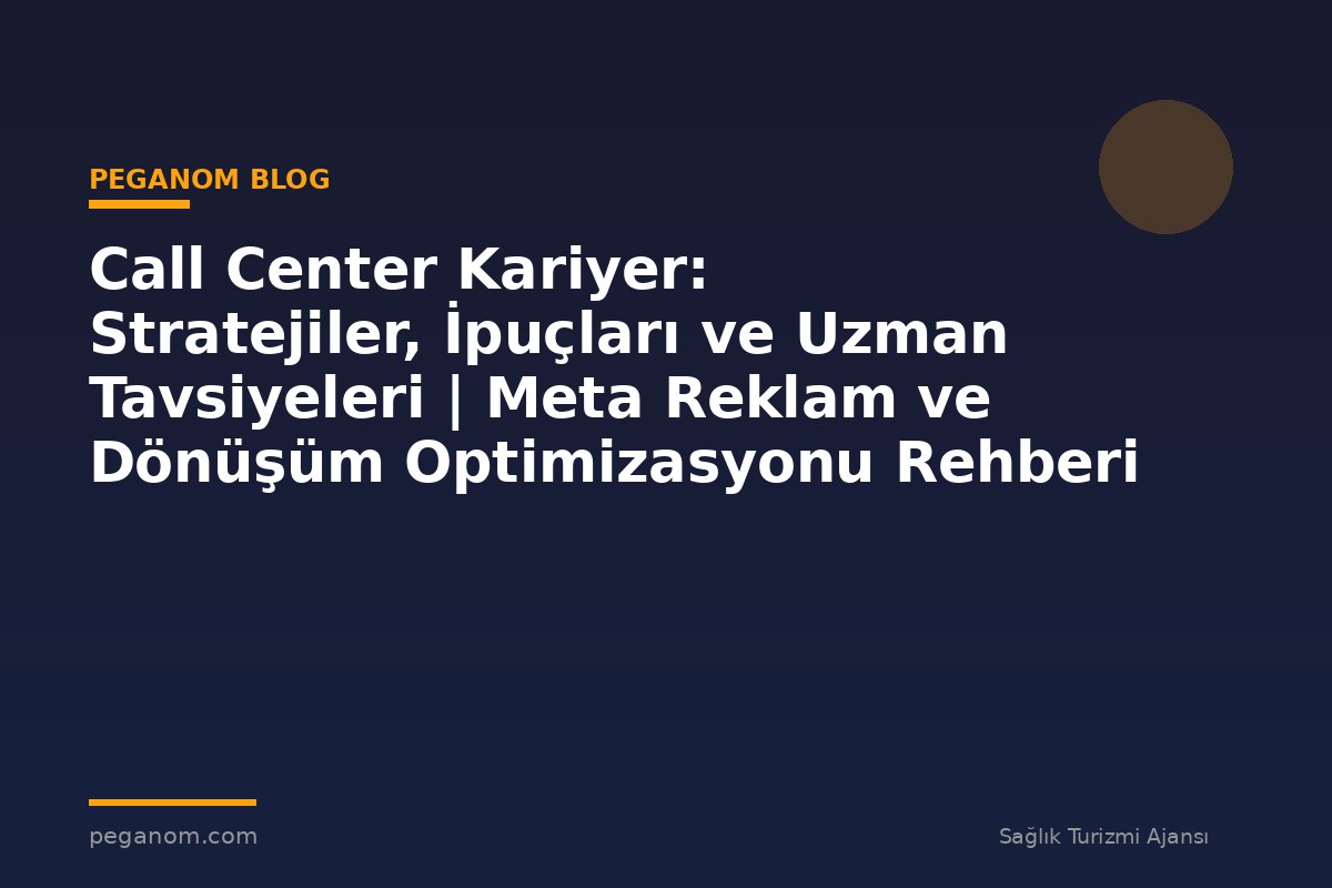 Call Center Kariyer: Stratejiler, İpuçları ve Uzman Tavsiyeleri | Meta Reklam ve Dönüşüm Optimizasyonu Rehberi