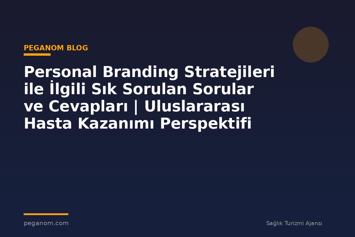 Personal Branding Stratejileri ile İlgili Sık Sorulan Sorular ve Cevapları | Uluslararası Hasta Kazanımı Perspektifi