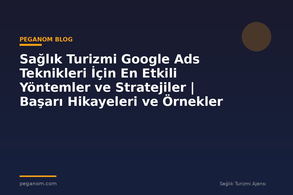 Sağlık Turizmi Google Ads Teknikleri İçin En Etkili Yöntemler ve Stratejiler | Başarı Hikayeleri ve Örnekler