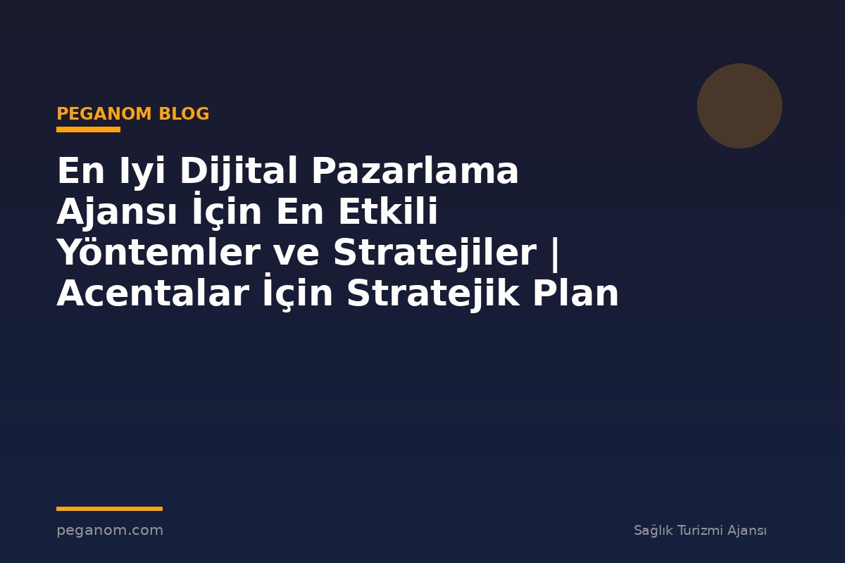 En Iyi Dijital Pazarlama Ajansı İçin En Etkili Yöntemler ve Stratejiler | Acentalar İçin Stratejik Plan