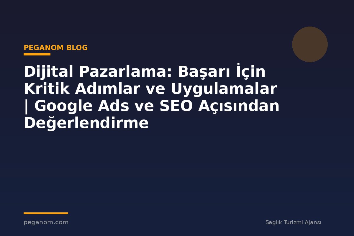 Dijital Pazarlama: Başarı İçin Kritik Adımlar ve Uygulamalar | Google Ads ve SEO Açısından Değerlendirme