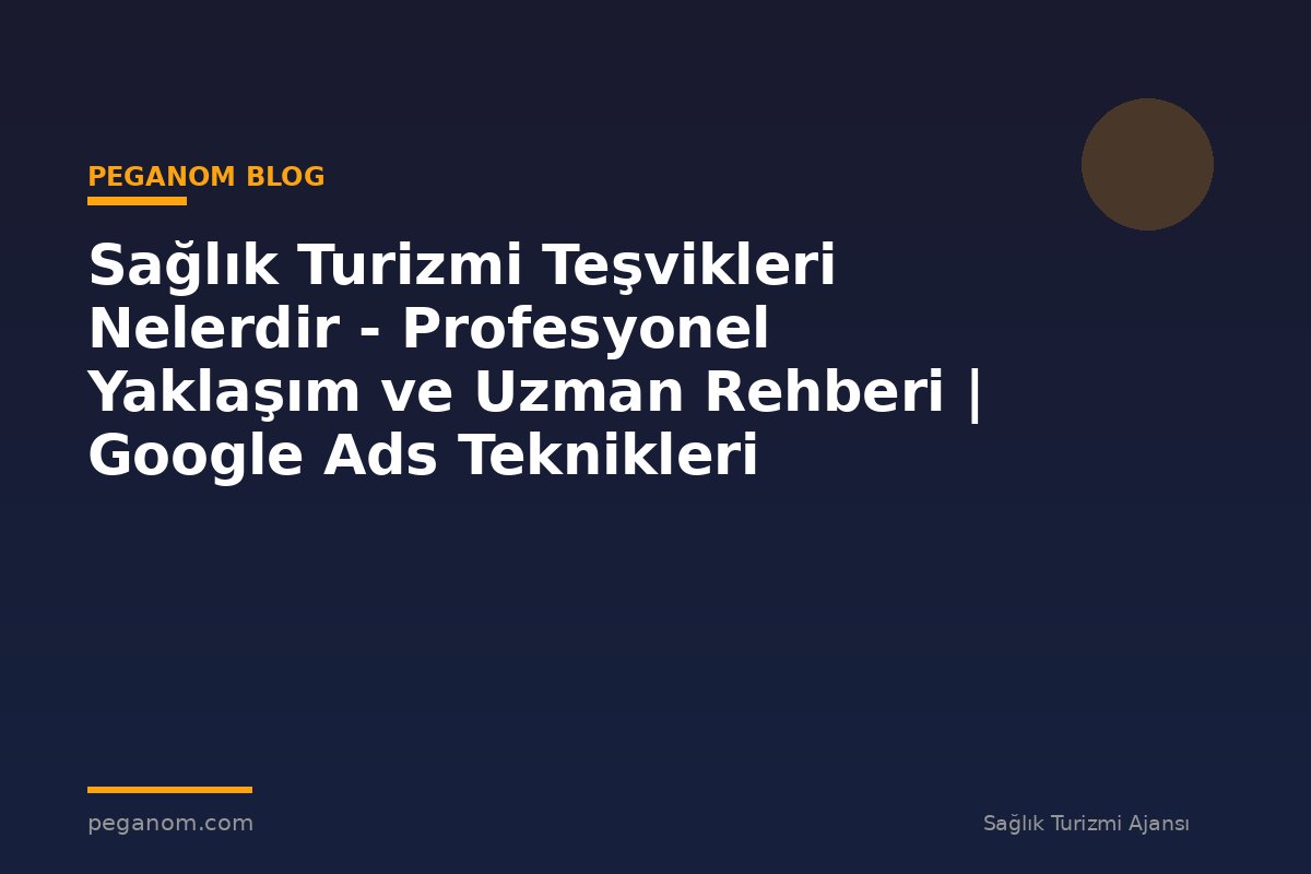 Sağlık Turizmi Teşvikleri Nelerdir - Profesyonel Yaklaşım ve Uzman Rehberi | Google Ads Teknikleri