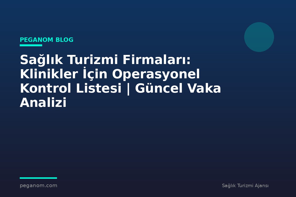Sağlık Turizmi Firmaları: Klinikler İçin Operasyonel Kontrol Listesi | Güncel Vaka Analizi