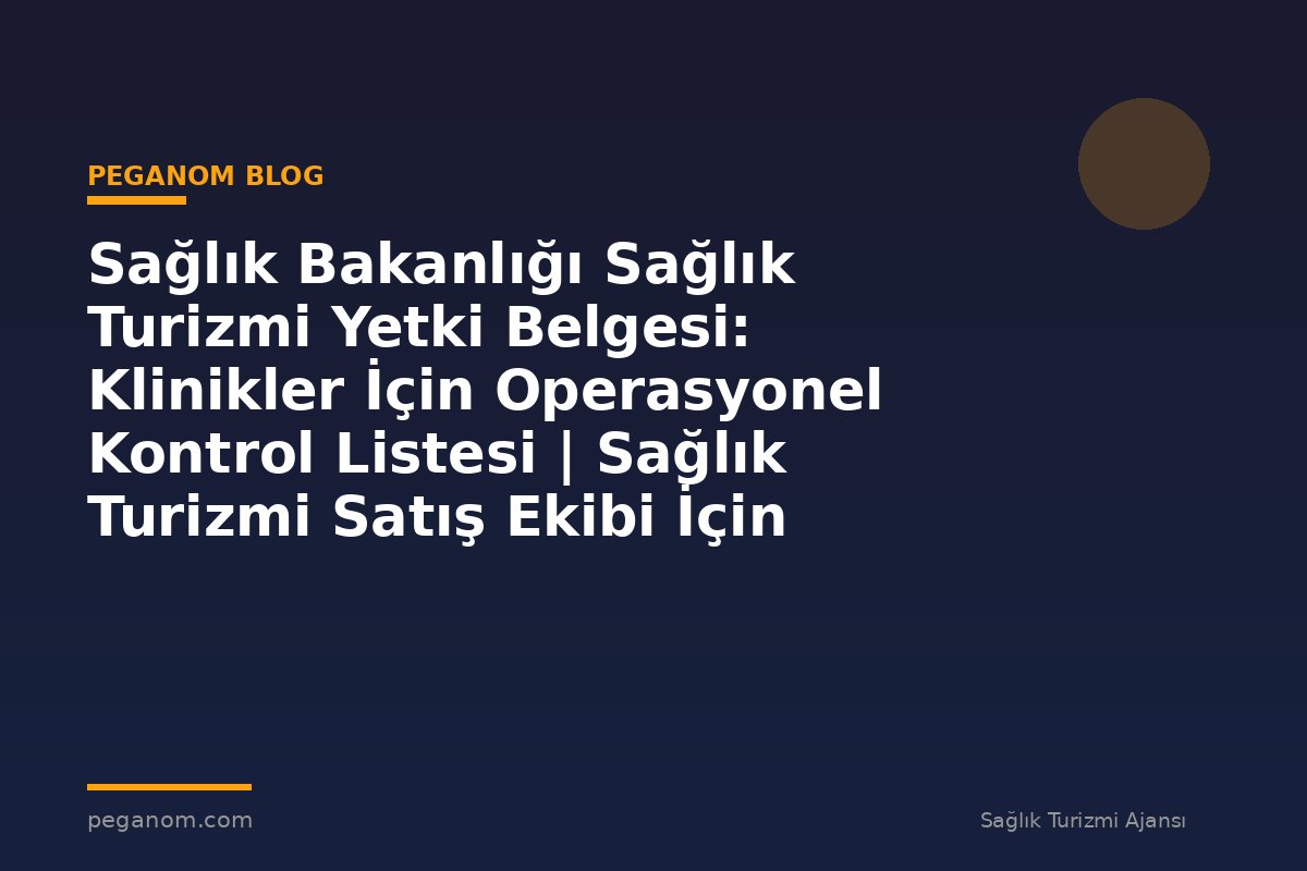 Sağlık Bakanlığı Sağlık Turizmi Yetki Belgesi: Klinikler İçin Operasyonel Kontrol Listesi | Sağlık Turizmi Satış Ekibi İçin Notlar