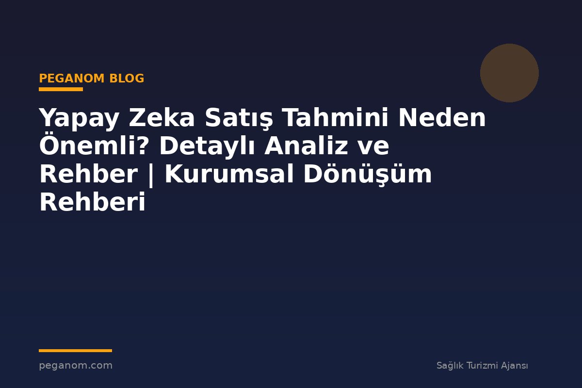 Yapay Zeka Satış Tahmini Neden Önemli? Detaylı Analiz ve Rehber | Kurumsal Dönüşüm Rehberi