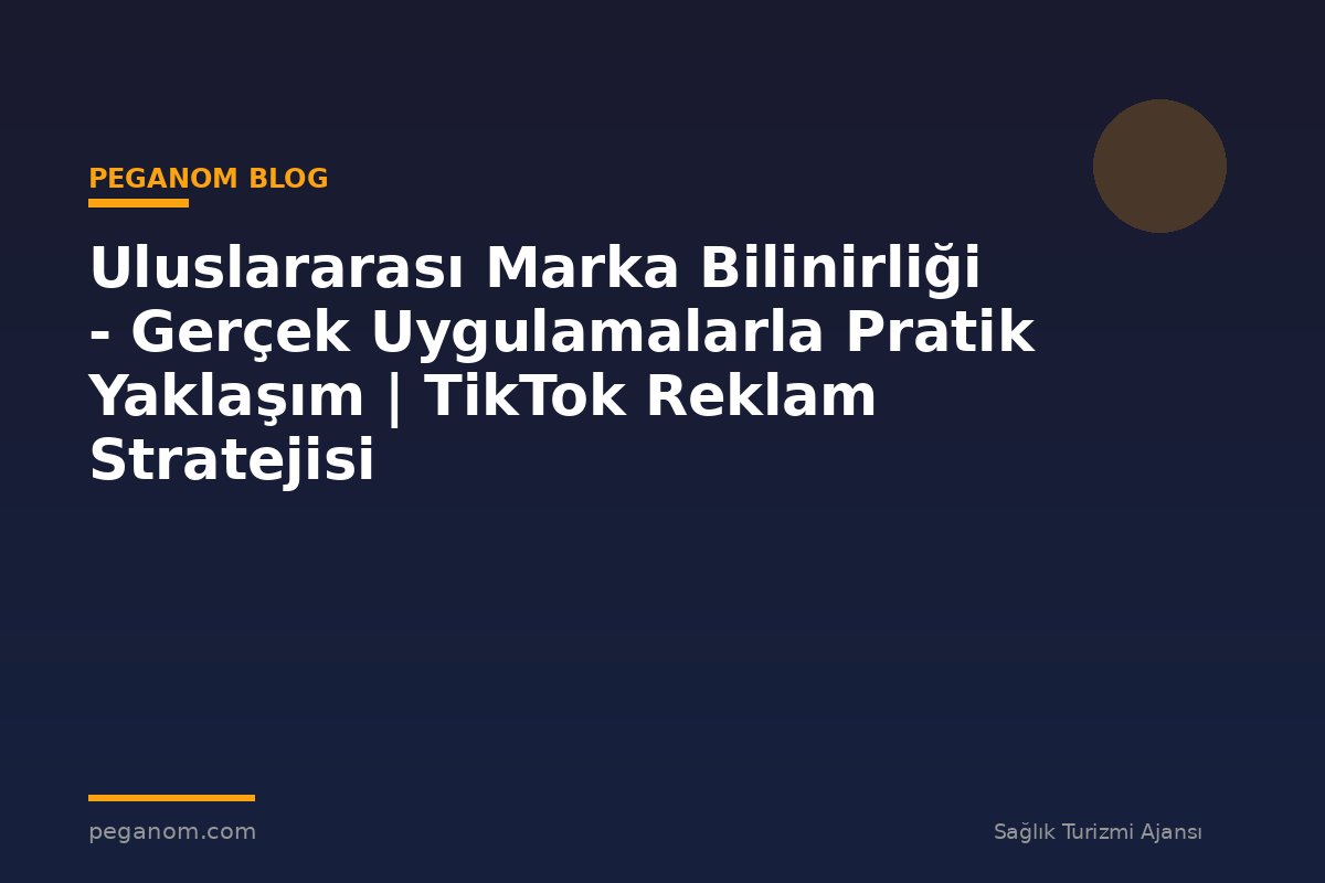Uluslararası Marka Bilinirliği - Gerçek Uygulamalarla Pratik Yaklaşım | TikTok Reklam Stratejisi
