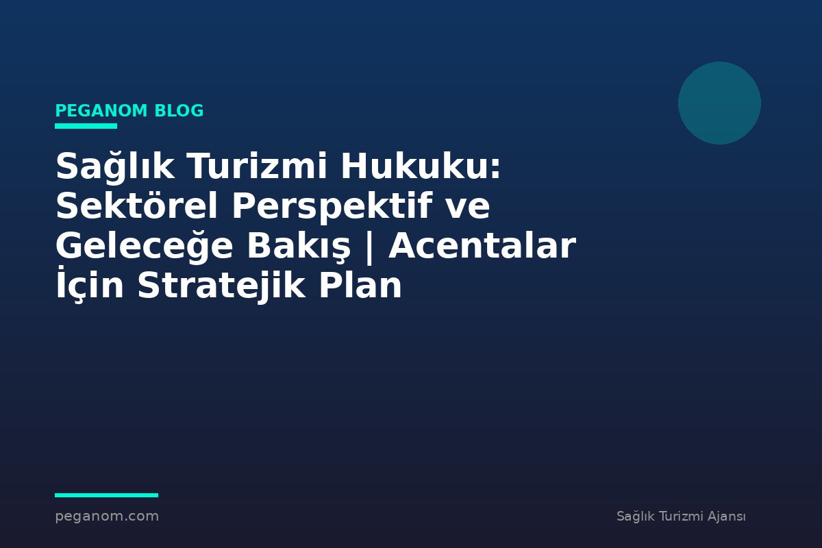 Sağlık Turizmi Hukuku: Sektörel Perspektif ve Geleceğe Bakış | Acentalar İçin Stratejik Plan