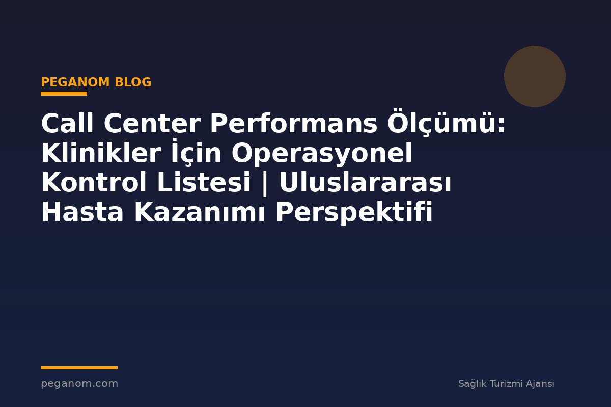 Call Center Performans Ölçümü: Klinikler İçin Operasyonel Kontrol Listesi | Uluslararası Hasta Kazanımı Perspektifi