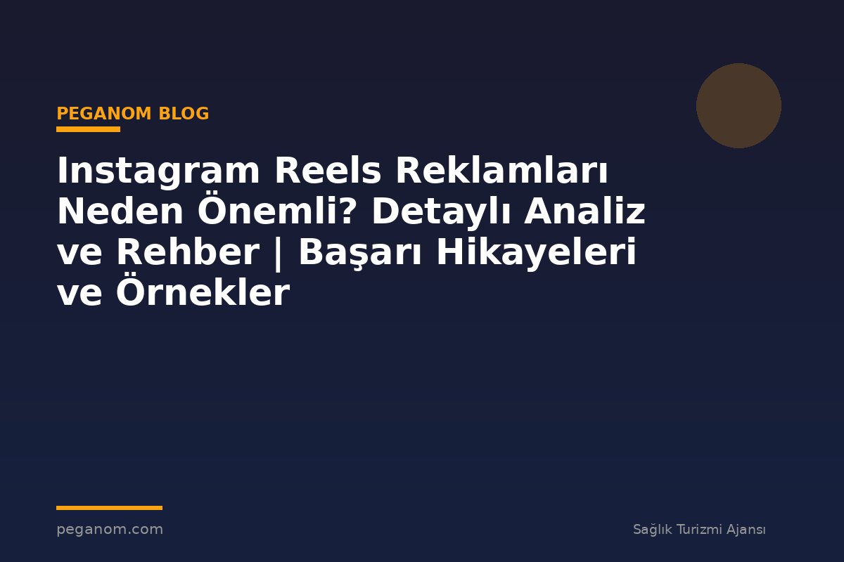 Instagram Reels Reklamları Neden Önemli? Detaylı Analiz ve Rehber | Başarı Hikayeleri ve Örnekler