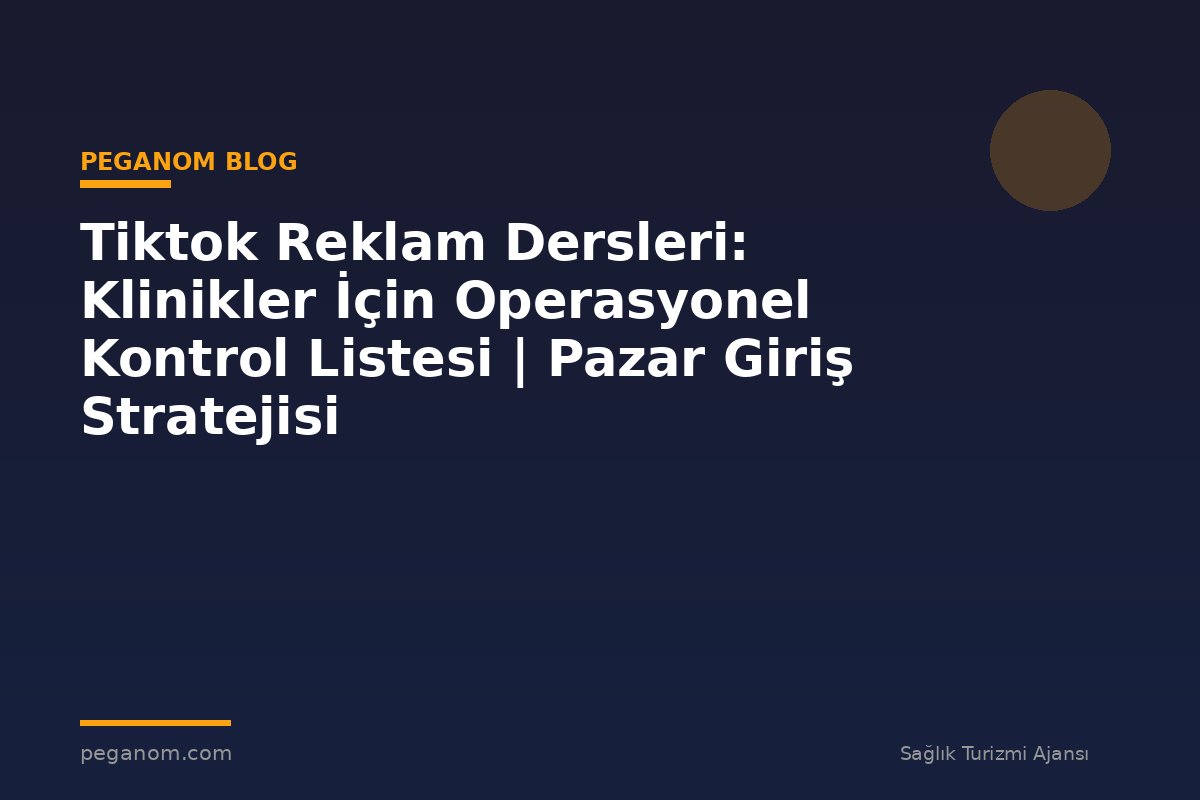 Tiktok Reklam Dersleri: Klinikler İçin Operasyonel Kontrol Listesi | Pazar Giriş Stratejisi