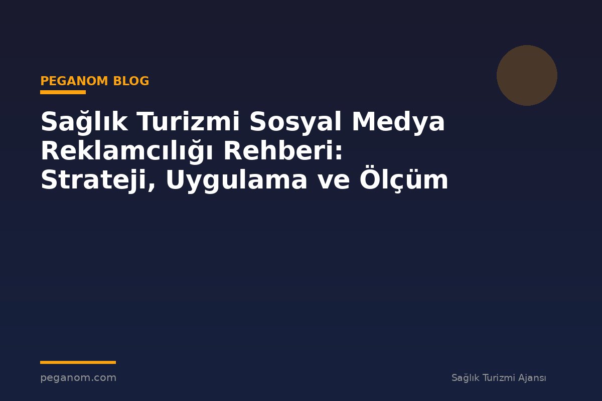 Sağlık Turizmi Sosyal Medya Reklamcılığı Rehberi: Strateji, Uygulama ve Ölçüm