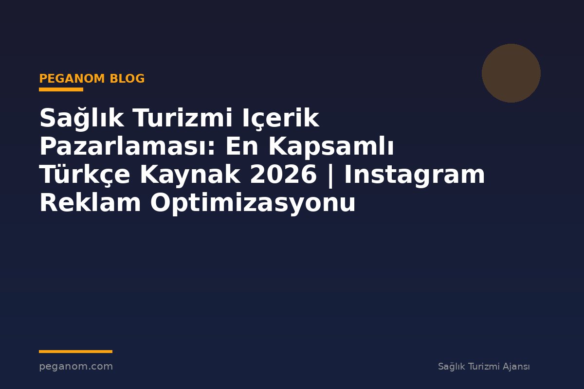 Sağlık Turizmi Içerik Pazarlaması: En Kapsamlı Türkçe Kaynak 2026 | Instagram Reklam Optimizasyonu