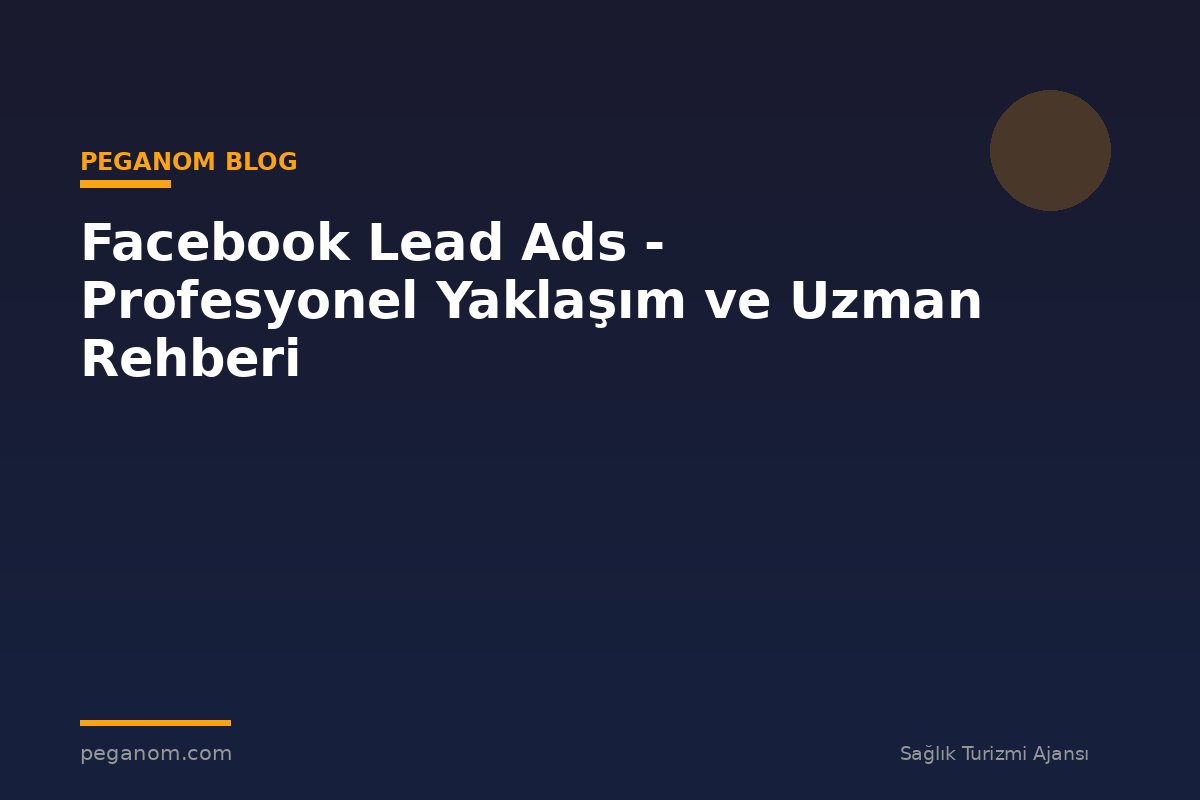 Facebook Lead Ads - Profesyonel Yaklaşım ve Uzman Rehberi