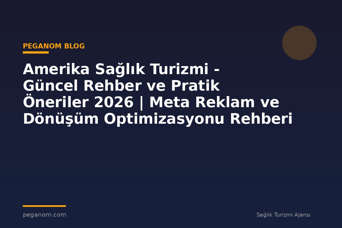 Amerika Sağlık Turizmi - Güncel Rehber ve Pratik Öneriler 2026 | Meta Reklam ve Dönüşüm Optimizasyonu Rehberi