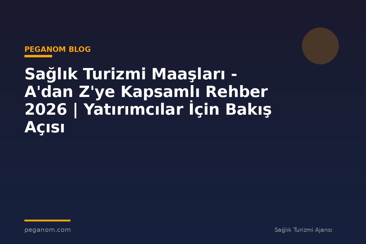 Sağlık Turizmi Maaşları - A'dan Z'ye Kapsamlı Rehber 2026 | Yatırımcılar İçin Bakış Açısı