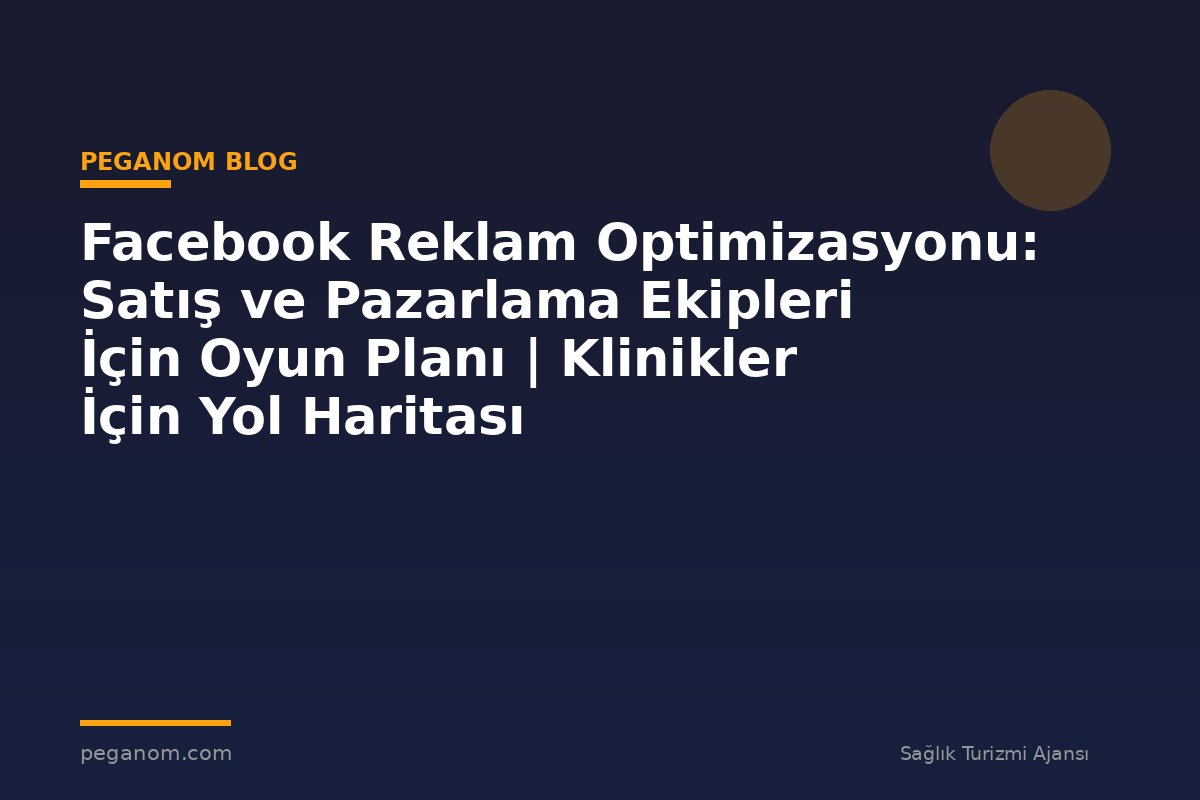Facebook Reklam Optimizasyonu: Satış ve Pazarlama Ekipleri İçin Oyun Planı | Klinikler İçin Yol Haritası