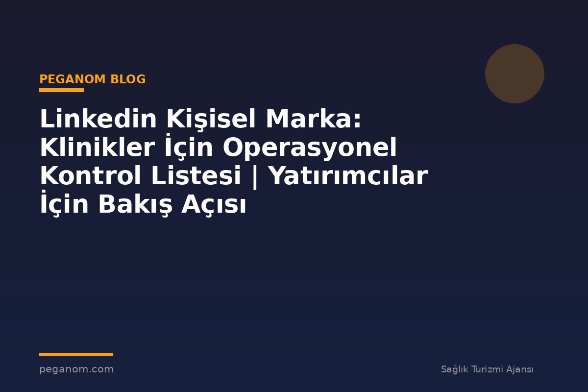 Linkedin Kişisel Marka: Klinikler İçin Operasyonel Kontrol Listesi | Yatırımcılar İçin Bakış Açısı