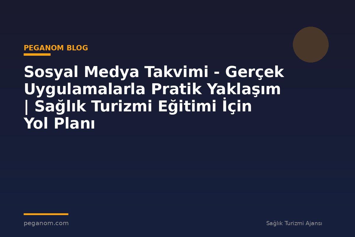 Sosyal Medya Takvimi - Gerçek Uygulamalarla Pratik Yaklaşım | Sağlık Turizmi Eğitimi İçin Yol Planı