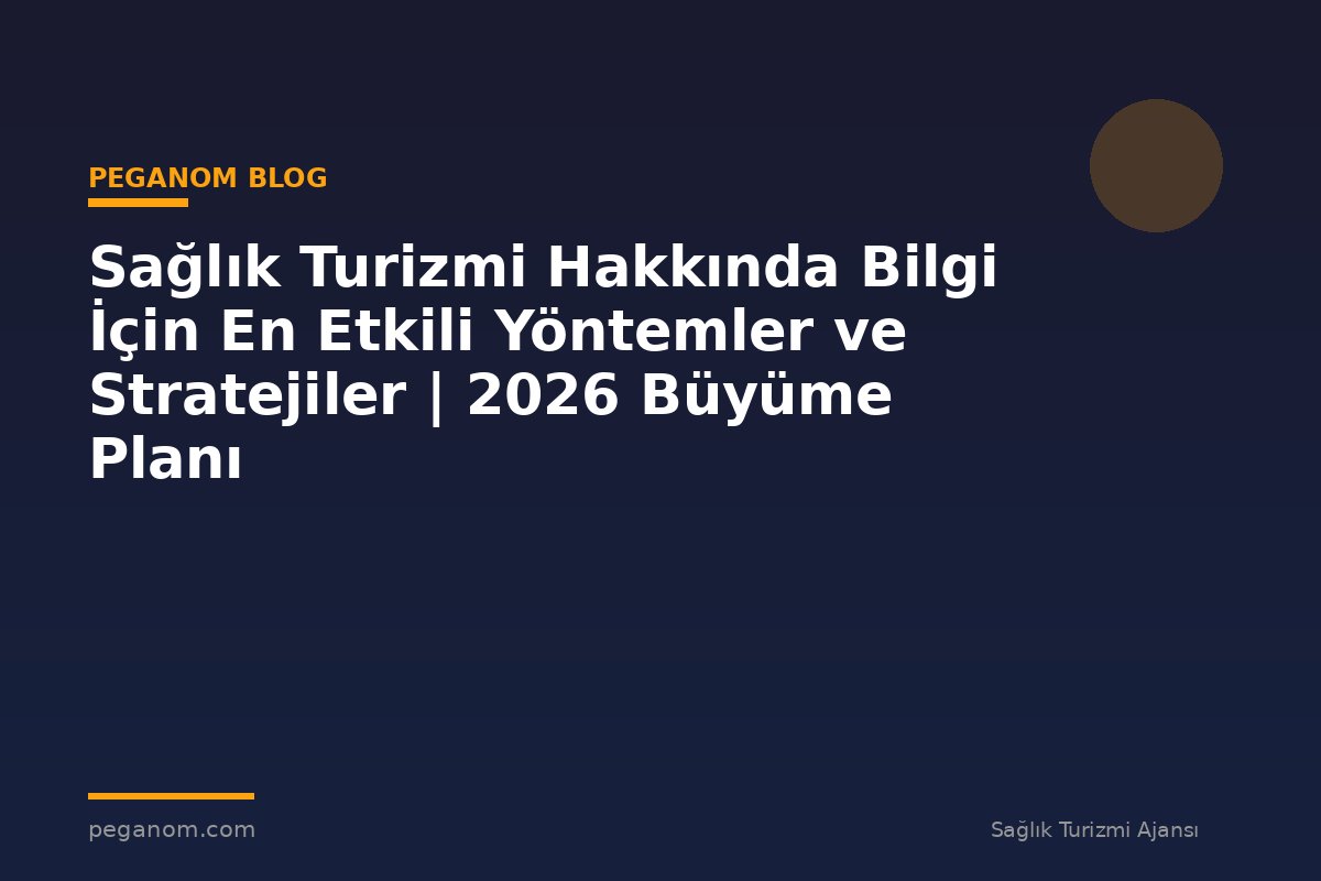 Sağlık Turizmi Hakkında Bilgi İçin En Etkili Yöntemler ve Stratejiler | 2026 Büyüme Planı