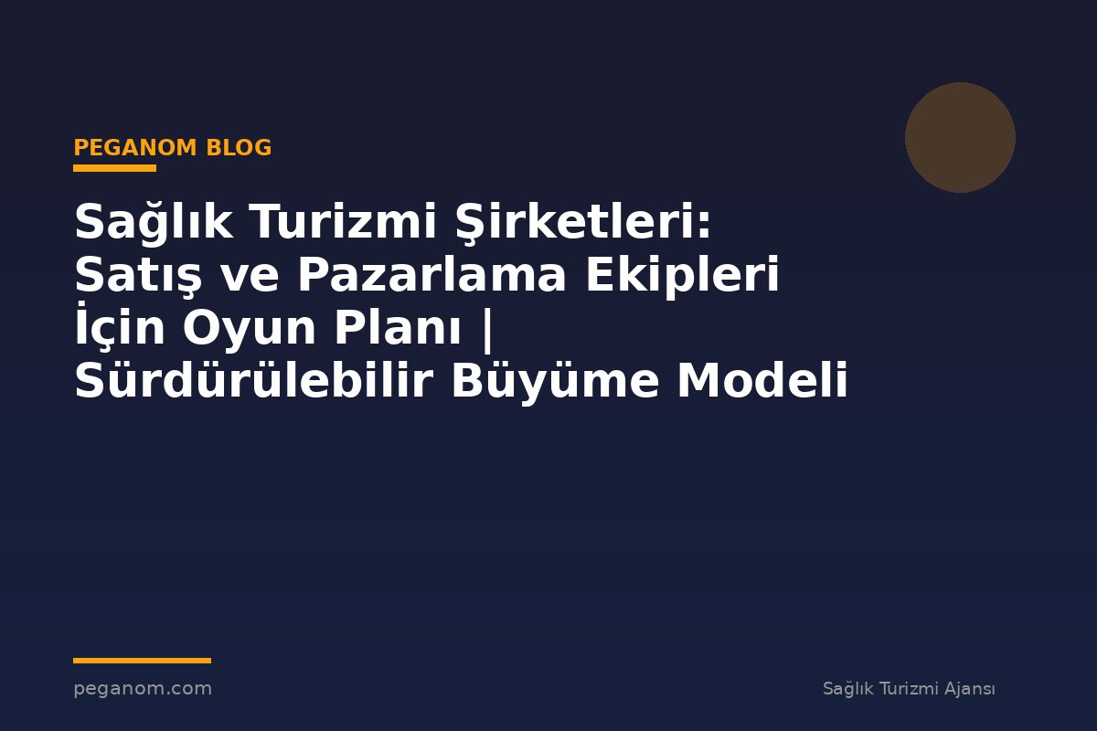 Sağlık Turizmi Şirketleri: Satış ve Pazarlama Ekipleri İçin Oyun Planı | Sürdürülebilir Büyüme Modeli