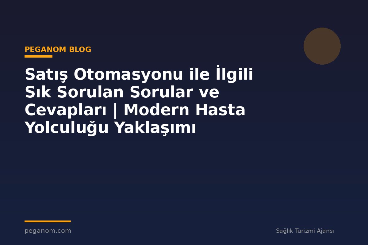 Satış Otomasyonu ile İlgili Sık Sorulan Sorular ve Cevapları | Modern Hasta Yolculuğu Yaklaşımı