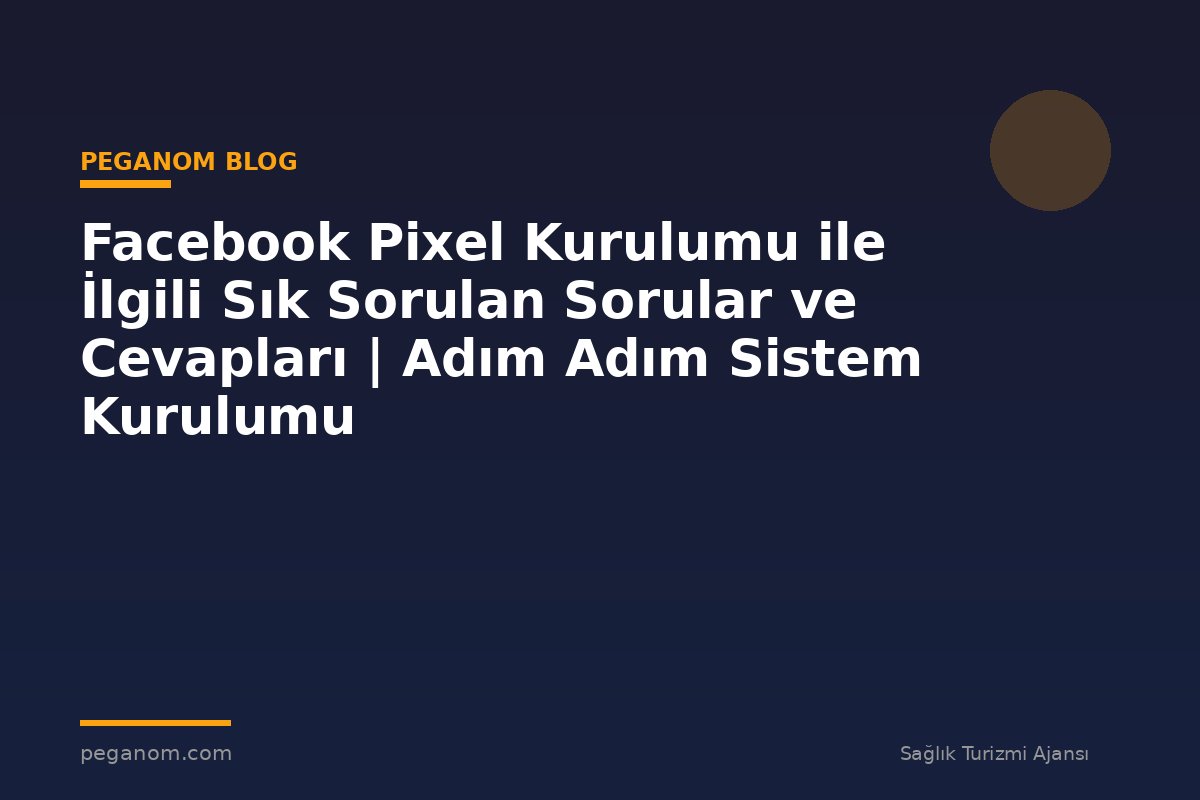 Facebook Pixel Kurulumu ile İlgili Sık Sorulan Sorular ve Cevapları | Adım Adım Sistem Kurulumu