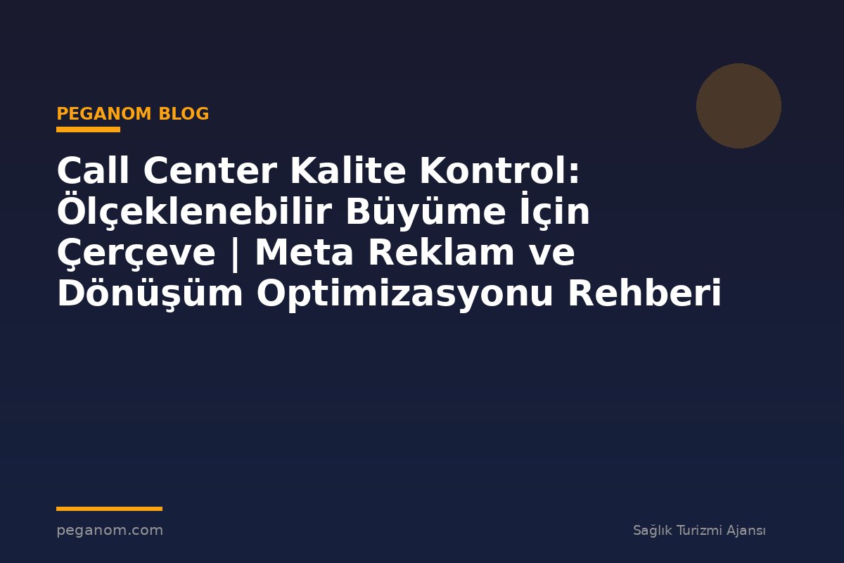 Call Center Kalite Kontrol: Ölçeklenebilir Büyüme İçin Çerçeve | Meta Reklam ve Dönüşüm Optimizasyonu Rehberi