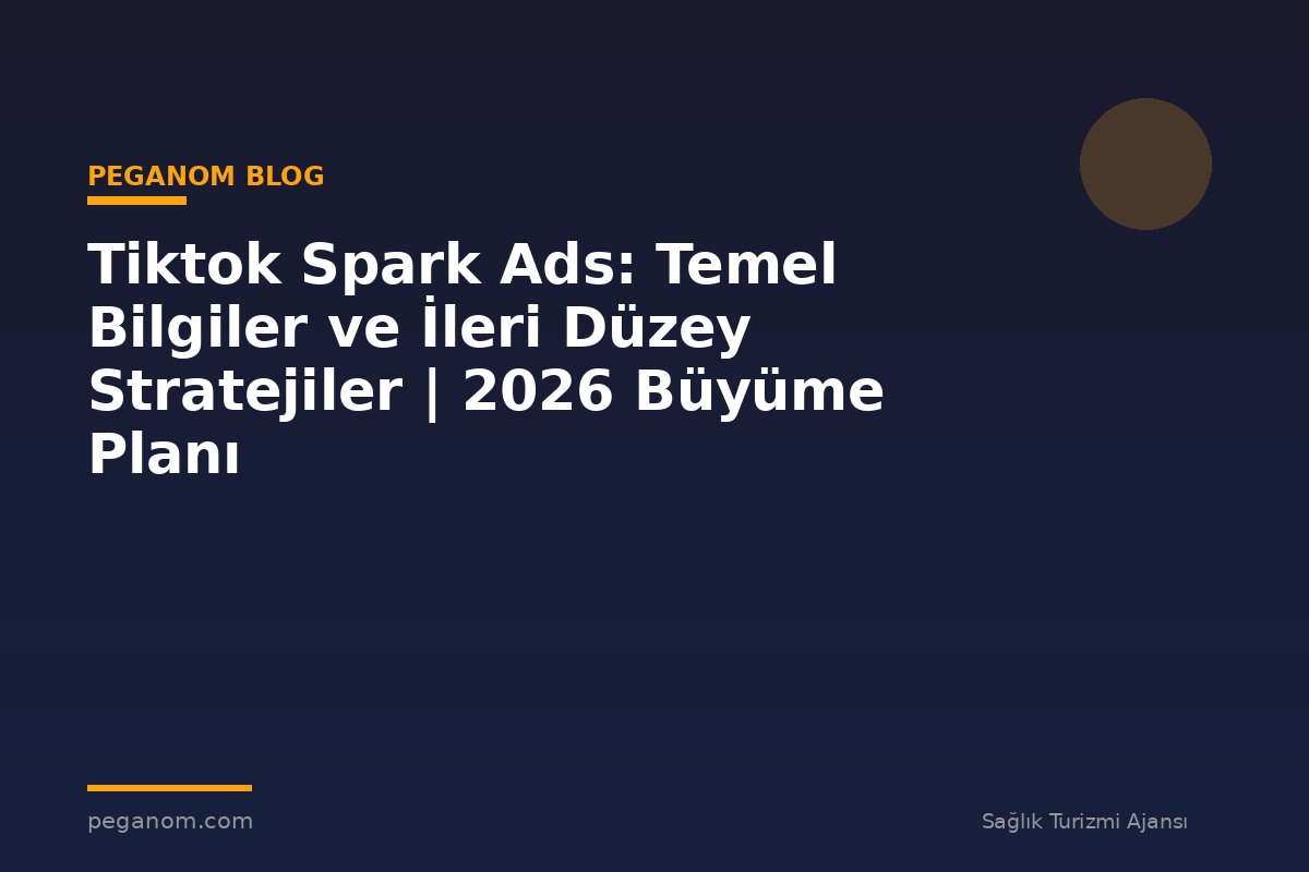Tiktok Spark Ads: Temel Bilgiler ve İleri Düzey Stratejiler | 2026 Büyüme Planı
