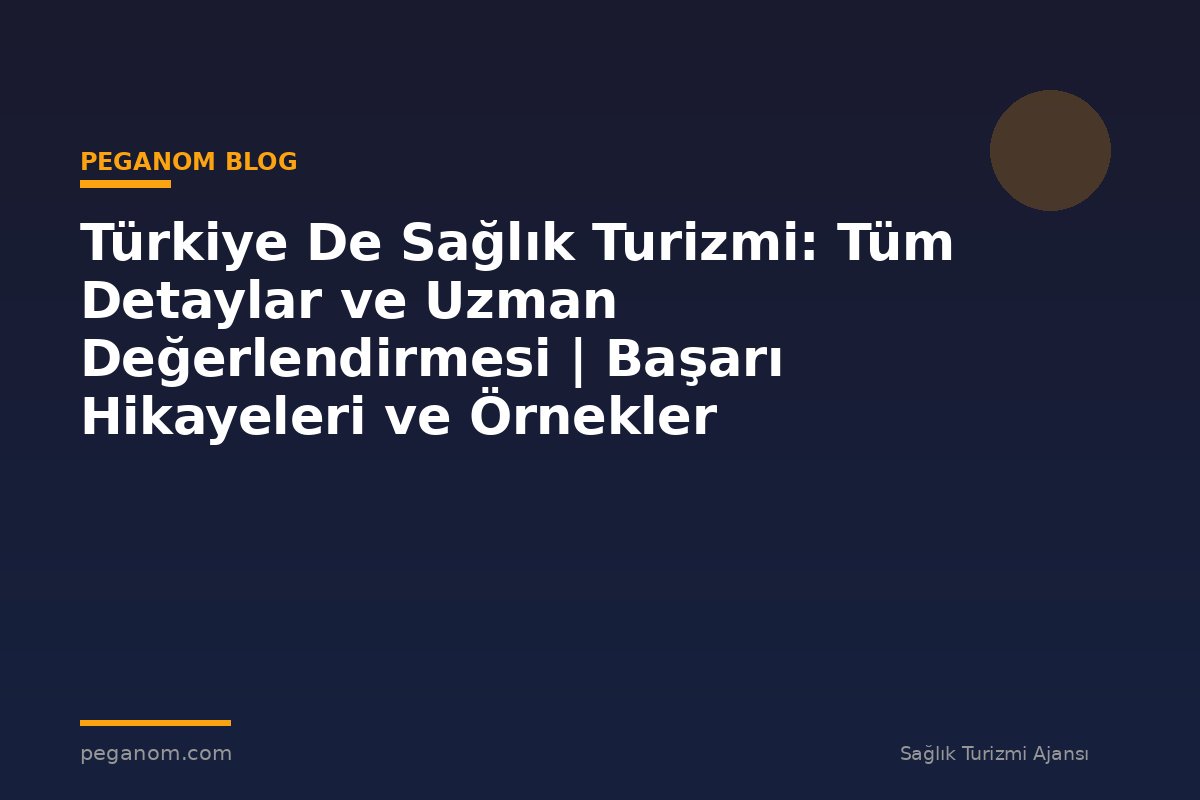 Türkiye De Sağlık Turizmi: Tüm Detaylar ve Uzman Değerlendirmesi | Başarı Hikayeleri ve Örnekler