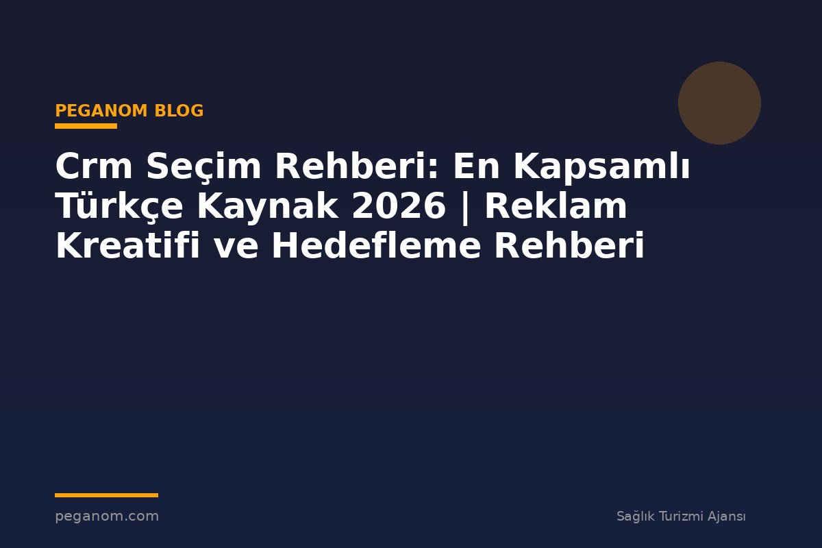 Crm Seçim Rehberi: En Kapsamlı Türkçe Kaynak 2026 | Reklam Kreatifi ve Hedefleme Rehberi
