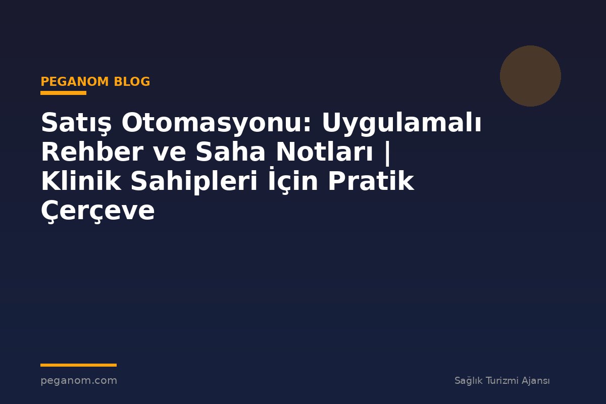 Satış Otomasyonu: Uygulamalı Rehber ve Saha Notları | Klinik Sahipleri İçin Pratik Çerçeve