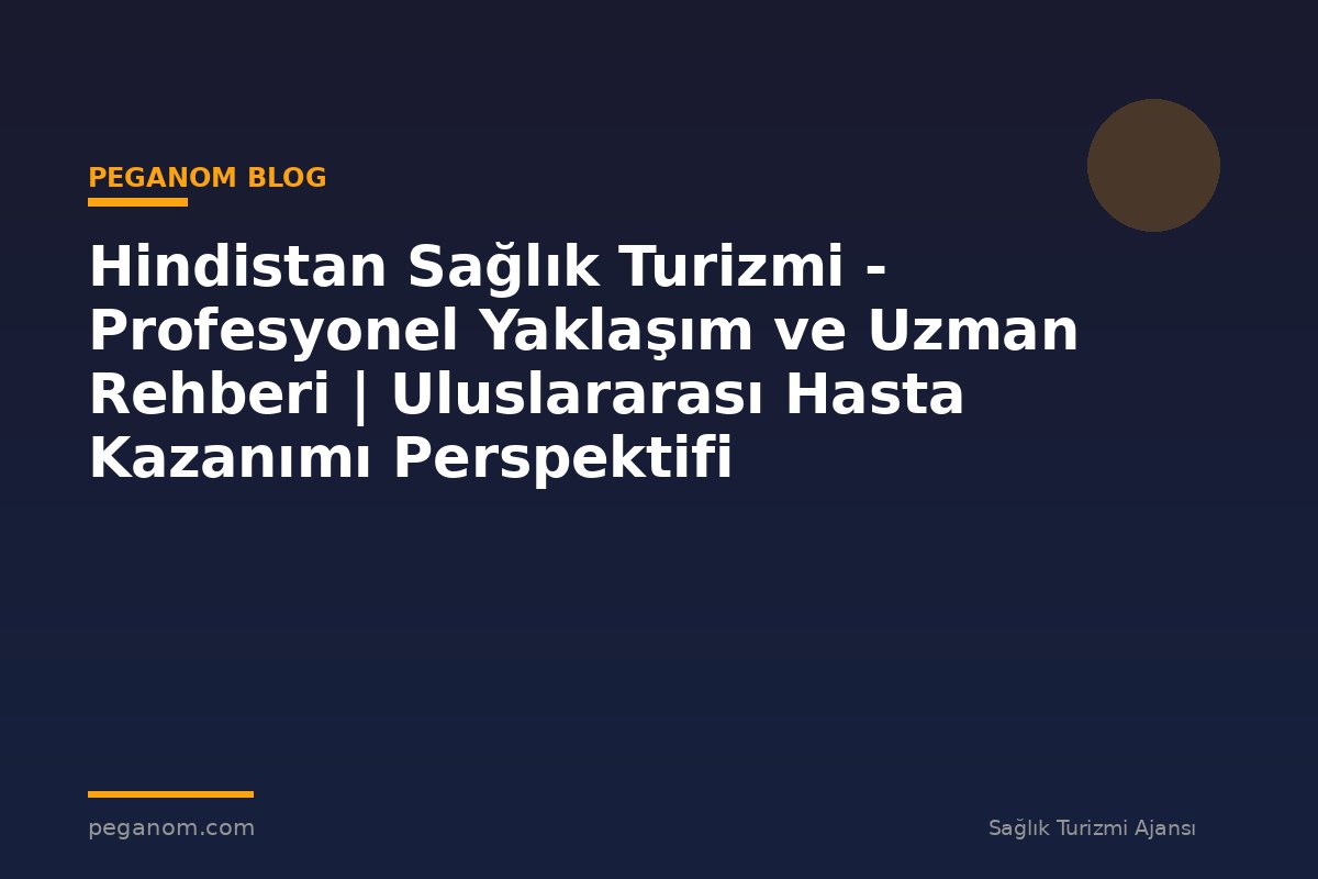 Hindistan Sağlık Turizmi - Profesyonel Yaklaşım ve Uzman Rehberi | Uluslararası Hasta Kazanımı Perspektifi