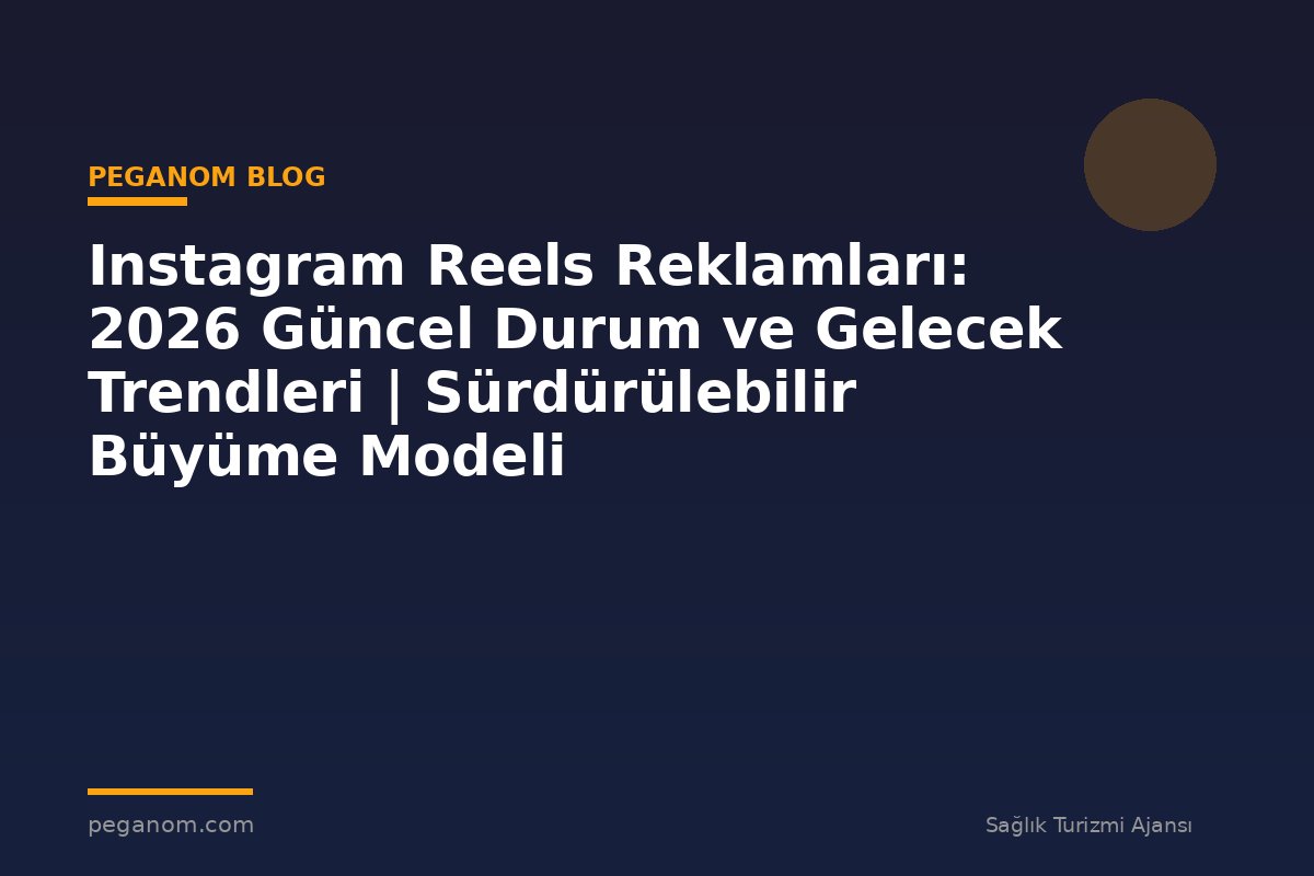 Instagram Reels Reklamları: 2026 Güncel Durum ve Gelecek Trendleri | Sürdürülebilir Büyüme Modeli