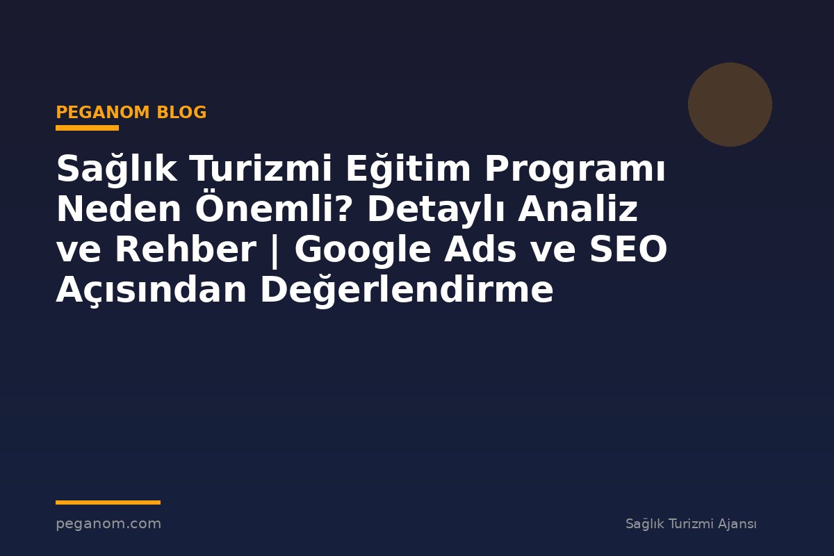 Sağlık Turizmi Eğitim Programı Neden Önemli? Detaylı Analiz ve Rehber | Google Ads ve SEO Açısından Değerlendirme